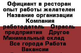 Официант в ресторан-опыт работы желателен › Название организации ­ Компания-работодатель › Отрасль предприятия ­ Другое › Минимальный оклад ­ 1 - Все города Работа » Вакансии   . Владимирская обл.,Вязниковский р-н